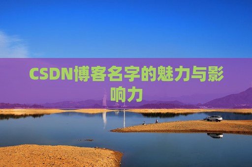 CSDN博客名字的魅力与影响力 CSDN博客名字的魅力与影响力